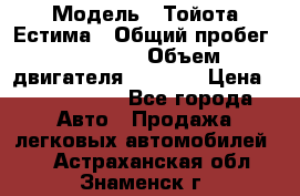  › Модель ­ Тойота Естима › Общий пробег ­ 91 000 › Объем двигателя ­ 2 400 › Цена ­ 1 600 000 - Все города Авто » Продажа легковых автомобилей   . Астраханская обл.,Знаменск г.